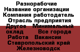 Разнорабочие › Название организации ­ Компания-работодатель › Отрасль предприятия ­ Другое › Минимальный оклад ­ 1 - Все города Работа » Вакансии   . Ставропольский край,Железноводск г.